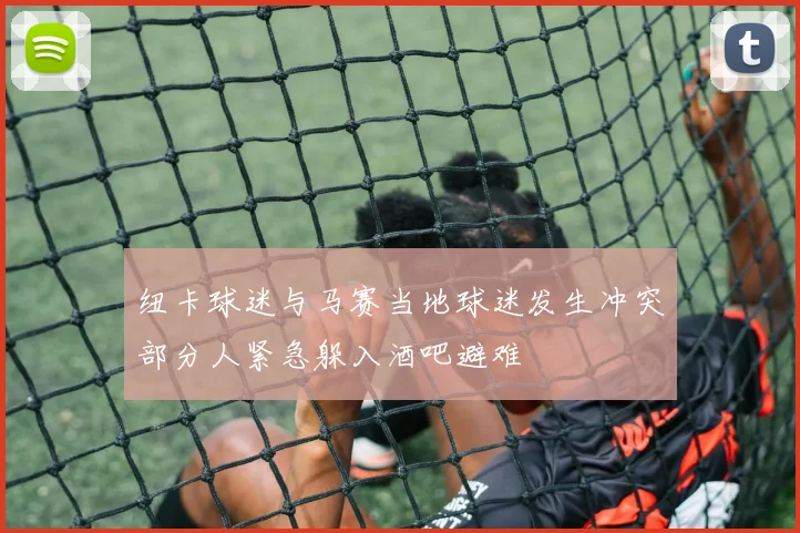 纽卡球迷与马赛当地球迷发生冲突部分人紧急躲入酒吧避难