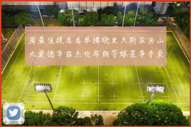 周最佳提名名单揭晓里夫斯亚历山大爱德华兹杰伦布朗等球星争夺荣誉