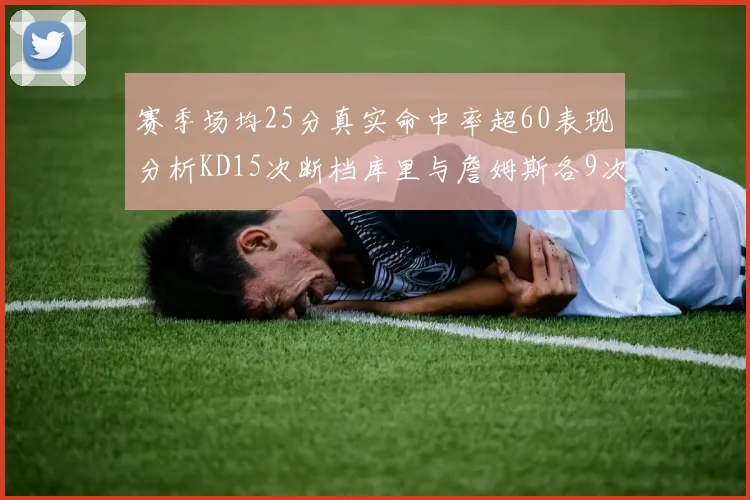 赛季场均25分真实命中率超60表现分析KD15次断档库里与詹姆斯各9次