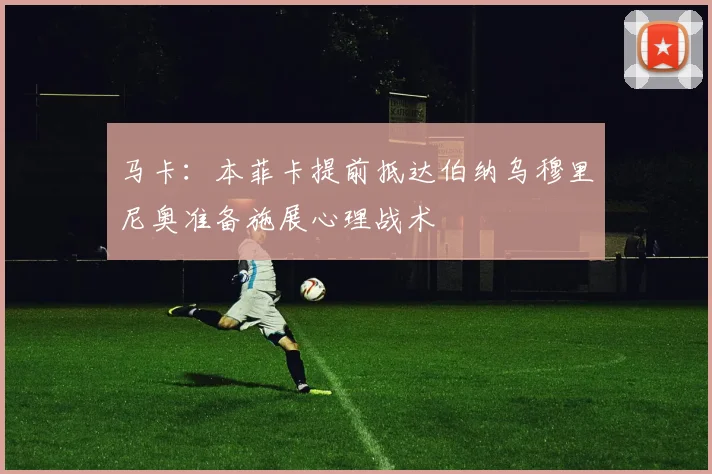 马卡：本菲卡提前抵达伯纳乌穆里尼奥准备施展心理战术