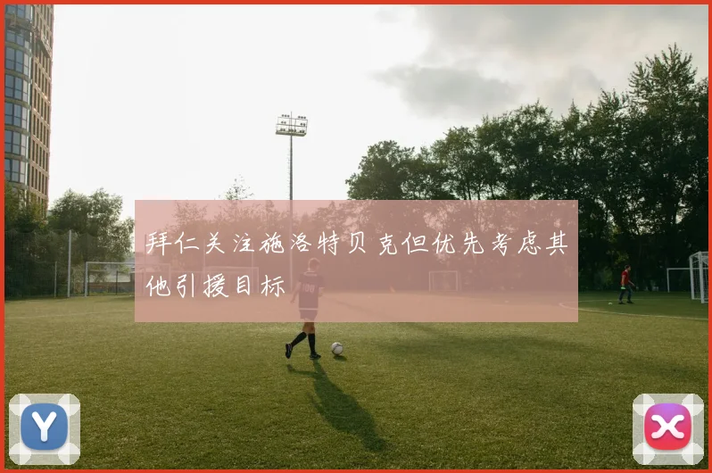 拜仁关注施洛特贝克但优先考虑其他引援目标