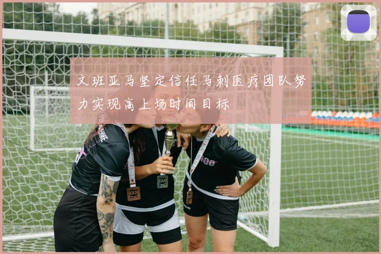 文班亚马坚定信任马刺医疗团队努力实现高上场时间目标