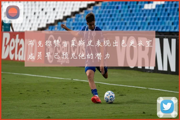 布克称赞吉莱斯皮表现出色更衣室成员早已预见他的潜力