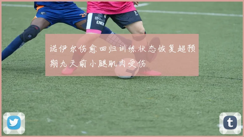诺伊尔伤愈回归训练状态恢复超预期九天前小腿肌肉受伤