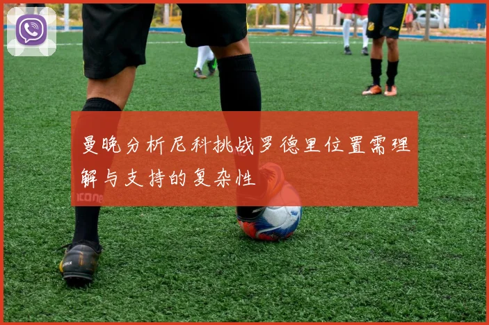 曼晚分析尼科挑战罗德里位置需理解与支持的复杂性