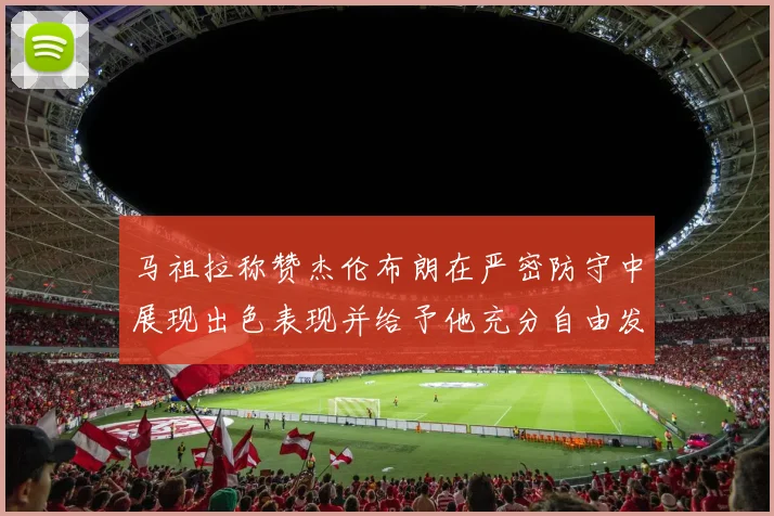 马祖拉称赞杰伦布朗在严密防守中展现出色表现并给予他充分自由发挥空间