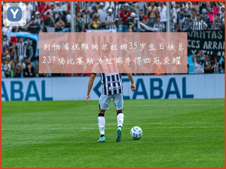 利物浦祝维纳尔杜姆35岁生日快乐237场比赛助力红军夺得四冠荣耀