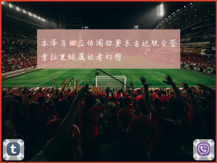 本泽马回应传闻称要求吉达联合签索拉里纯属记者幻想