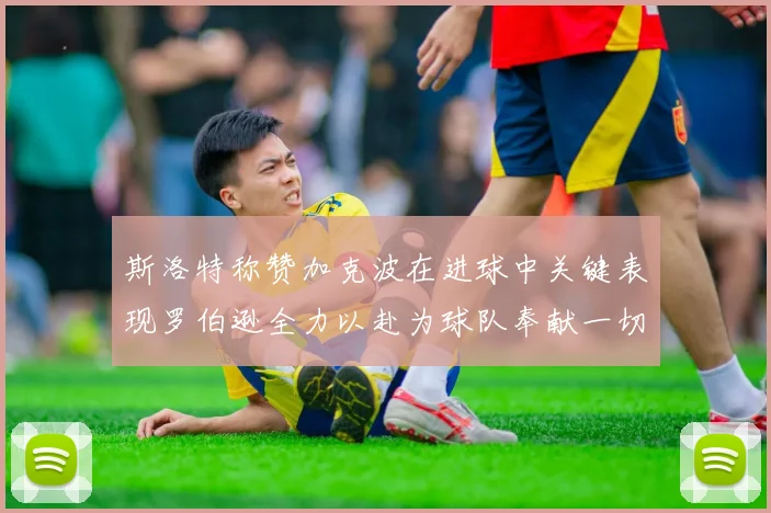 斯洛特称赞加克波在进球中关键表现罗伯逊全力以赴为球队奉献一切